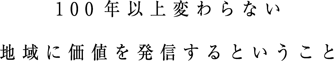 100年以上変わらない地域に価値を発信するということ